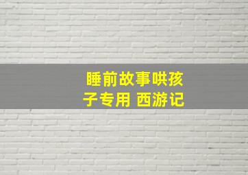 睡前故事哄孩子专用 西游记